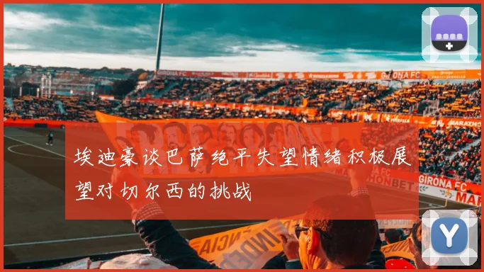 埃迪豪谈巴萨绝平失望情绪积极展望对切尔西的挑战