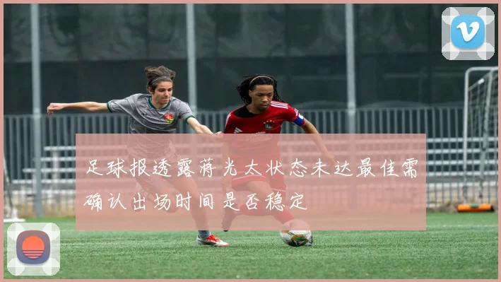 足球报透露蒋光太状态未达最佳需确认出场时间是否稳定