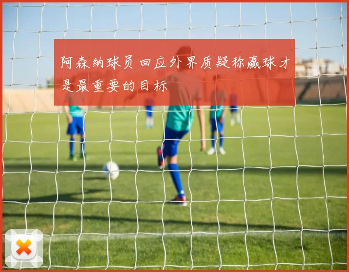 阿森纳球员回应外界质疑称赢球才是最重要的目标