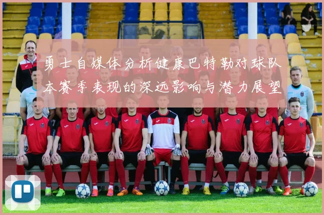 勇士自媒体分析健康巴特勒对球队本赛季表现的深远影响与潜力展望